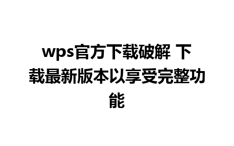 wps官方下载破解 下载最新版本以享受完整功能