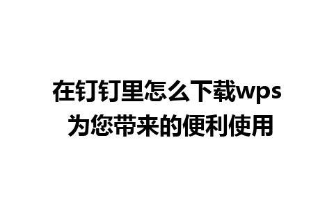 在钉钉里怎么下载wps 为您带来的便利使用