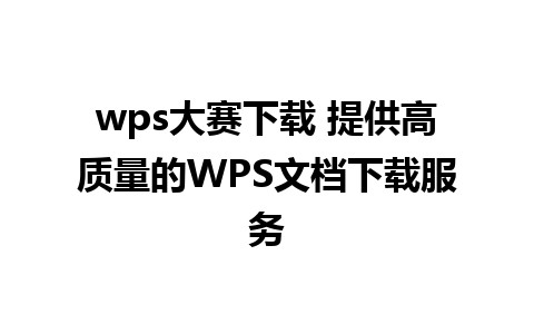 wps大赛下载 提供高质量的WPS文档下载服务