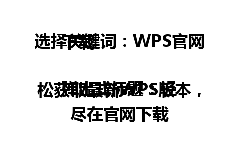 选择关键词：WPS官网下载

弹出式标题：轻松获取最新WPS版本，尽在官网下载