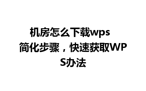 机房怎么下载wps  简化步骤，快速获取WPS办法