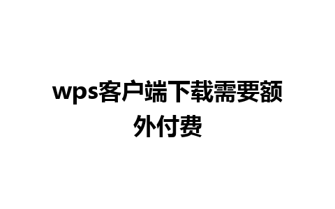 wps客户端下载需要额外付费