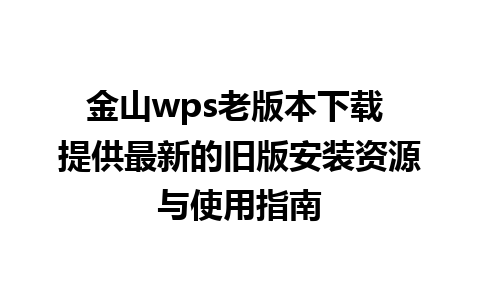 金山wps老版本下载 提供最新的旧版安装资源与使用指南