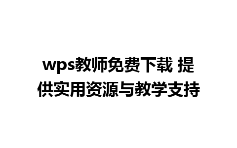 wps教师免费下载 提供实用资源与教学支持