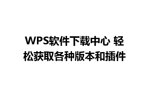 WPS软件下载中心 轻松获取各种版本和插件