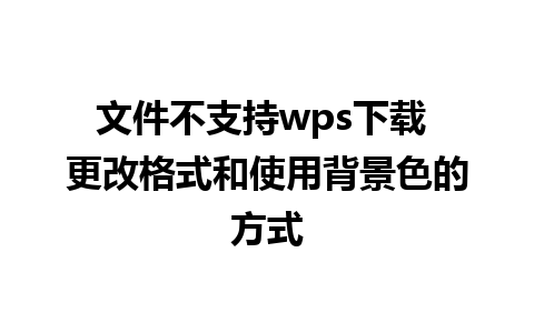 文件不支持wps下载 更改格式和使用背景色的方式