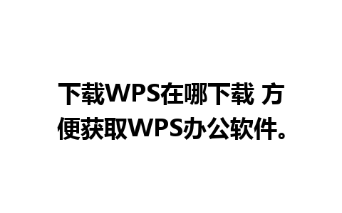 下载WPS在哪下载 方便获取WPS办公软件。