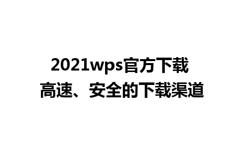 2021wps官方下载 高速、安全的下载渠道