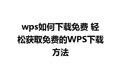 wps如何下载免费 轻松获取免费的WPS下载方法