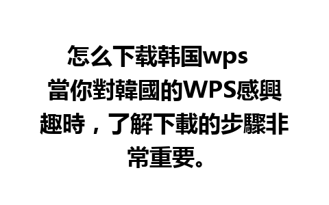 怎么下载韩国wps  當你對韓國的WPS感興趣時，了解下載的步驟非常重要。