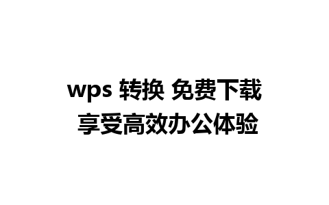 wps 转换 免费下载 享受高效办公体验