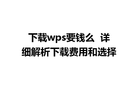 下载wps要钱么  详细解析下载费用和选择