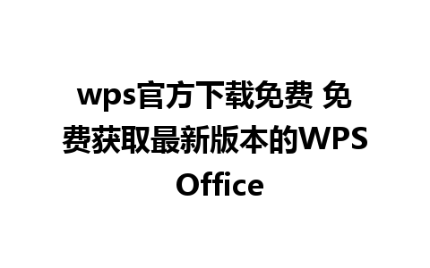 wps官方下载免费 免费获取最新版本的WPS Office