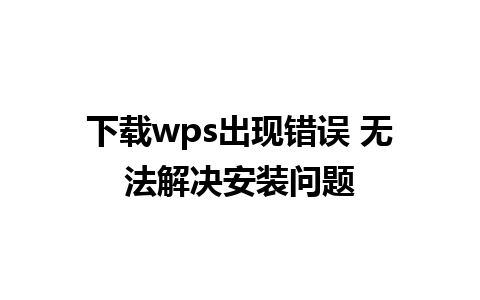 下载wps出现错误 无法解决安装问题