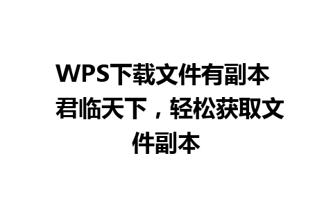 WPS下载文件有副本  君临天下，轻松获取文件副本