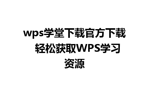 wps学堂下载官方下载  轻松获取WPS学习资源