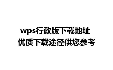 wps行政版下载地址 优质下载途径供您参考