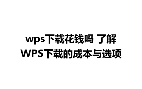 wps下载花钱吗 了解WPS下载的成本与选项