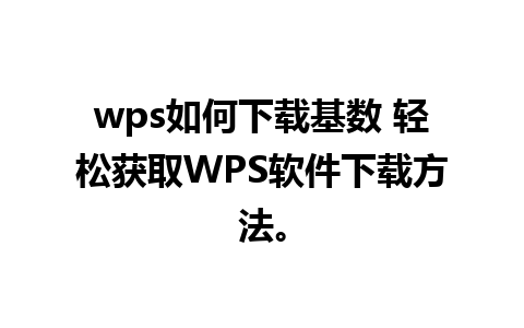 wps如何下载基数 轻松获取WPS软件下载方法。