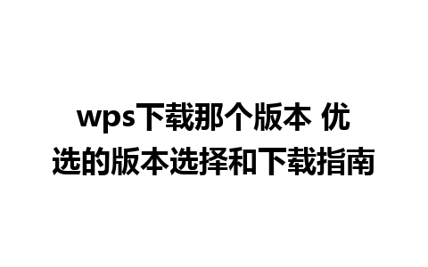 wps下载那个版本 优选的版本选择和下载指南