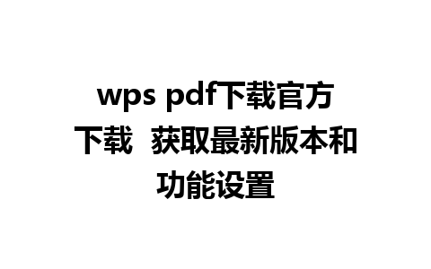 wps pdf下载官方下载  获取最新版本和功能设置