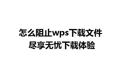 怎么阻止wps下载文件 尽享无忧下载体验