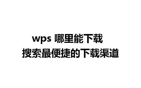 wps 哪里能下载  搜索最便捷的下载渠道