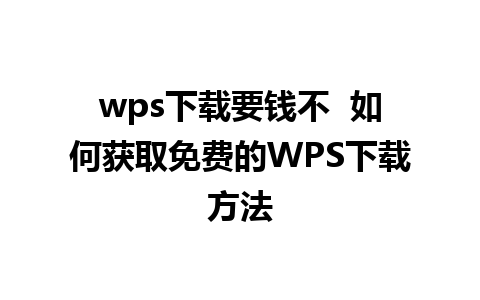 wps下载要钱不  如何获取免费的WPS下载方法