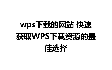 wps下载的网站 快速获取WPS下载资源的最佳选择