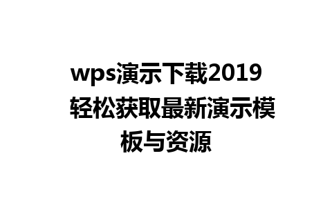 wps演示下载2019  轻松获取最新演示模板与资源