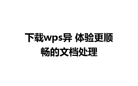 下载wps异 体验更顺畅的文档处理