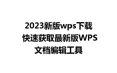 2023新版wps下载 快速获取最新版WPS文档编辑工具