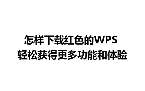 怎样下载红色的WPS 轻松获得更多功能和体验