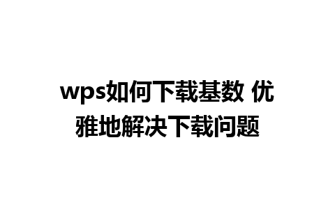 wps如何下载基数 优雅地解决下载问题