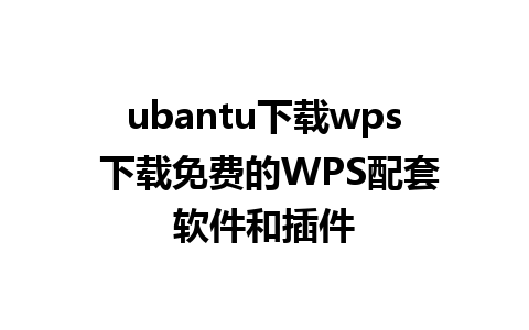 ubantu下载wps 下载免费的WPS配套软件和插件