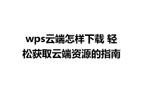 wps云端怎样下载 轻松获取云端资源的指南