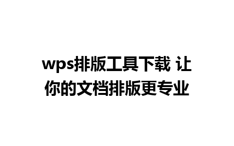 wps排版工具下载 让你的文档排版更专业