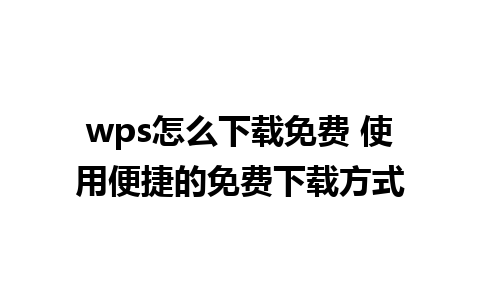 wps怎么下载免费 使用便捷的免费下载方式