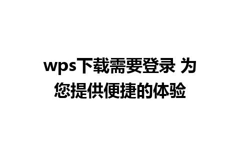 wps下载需要登录 为您提供便捷的体验