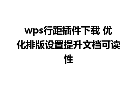 wps行距插件下载 优化排版设置提升文档可读性