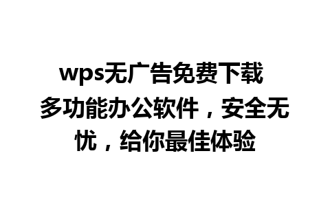 wps无广告免费下载 多功能办公软件，安全无忧，给你最佳体验