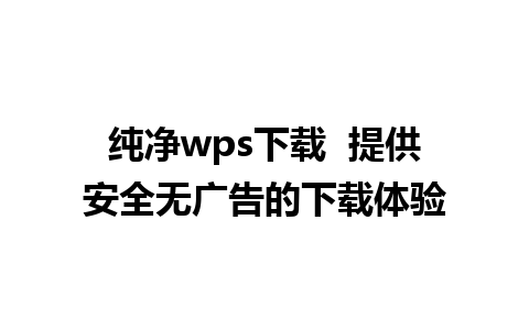 纯净wps下载  提供安全无广告的下载体验