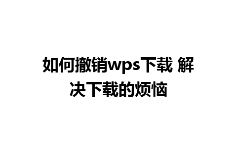 如何撤销wps下载 解决下载的烦恼