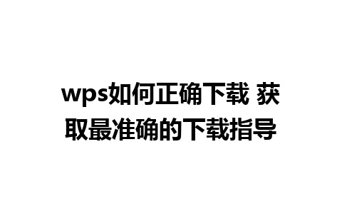 wps如何正确下载 获取最准确的下载指导