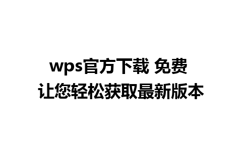 wps官方下载 免费 让您轻松获取最新版本