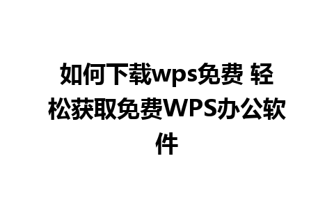 如何下载wps免费 轻松获取免费WPS办公软件