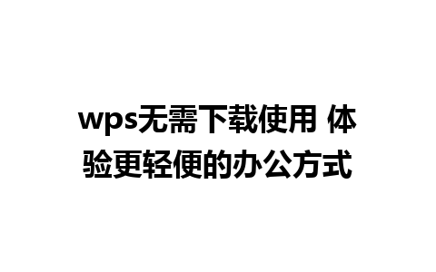 wps无需下载使用 体验更轻便的办公方式