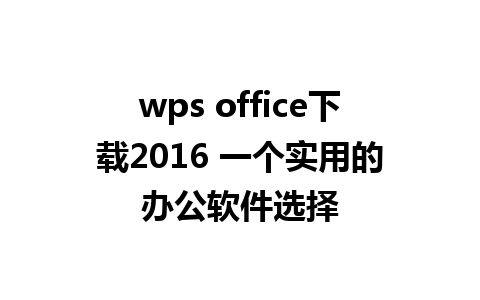 wps office下载2016 一个实用的办公软件选择