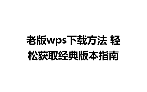 老版wps下载方法 轻松获取经典版本指南