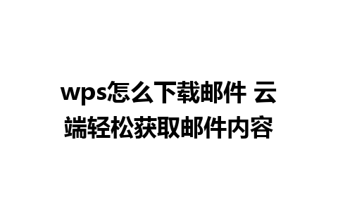 wps怎么下载邮件 云端轻松获取邮件内容